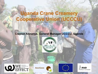 Uganda Crane Creamery
Cooperative Union (UCCCU)
Clayton Arinanye, General Manager UCCCU, Uganda
1
 
