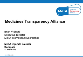 Brian V Elliott Executive Director MeTA International Secretariat MeTA Uganda Launch Kampala 27 March 2009 Medicines Transparency Alliance MeTA  27/03 09 