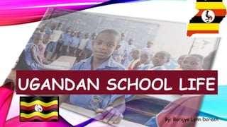 UGANDAN SCHOOL LIFE
By: Barigye Lynn Doreen
1
 