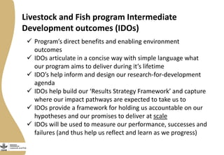 Livestock and Fish program Intermediate
Development outcomes (IDOs)
 Program’s direct benefits and enabling environment
o...