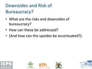 • What are the risks and downsides of
bureaucracy?
• How can these be addressed?
• (And how can the upsides be accentuated?).
Downsides and Risk of
Bureaucracy?
 