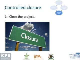 1. Close the project.
Controlled closure
Controlled
start up
Controlled
delivery
Controlled
closure
Review
 