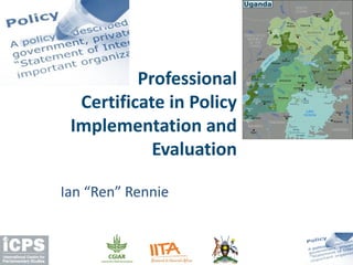 Professional
Certificate in Policy
Implementation and
Evaluation
Ian “Ren” Rennie
 