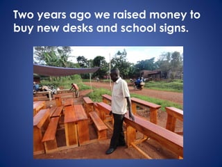 Two years ago we raised money to
buy new desks and school signs.
 