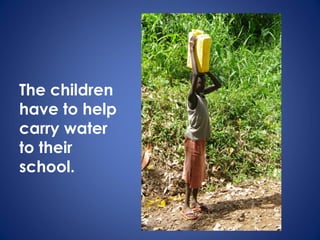 The children
have to help
carry water
to their
school.
 