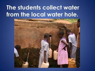 The students collect water
from the local water hole.
 
