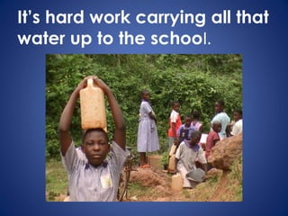 It’s hard work carrying all that
water up to the school.
 