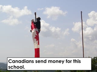Canadians send money for this
school.
 
