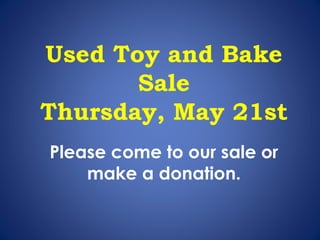 Used Toy and Bake
Sale
Thursday, May 21st
Please come to our sale or
make a donation.
 