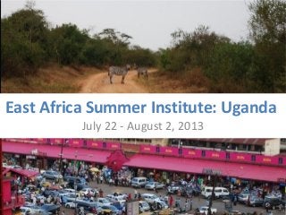 East Africa Summer Institute: Uganda
          July 22 - August 2, 2013
 