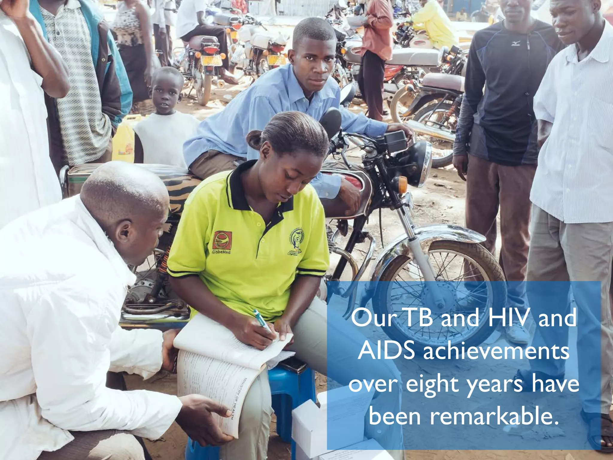Our TB and HIV and
AIDS achievements
over eight years have
been remarkable.
 