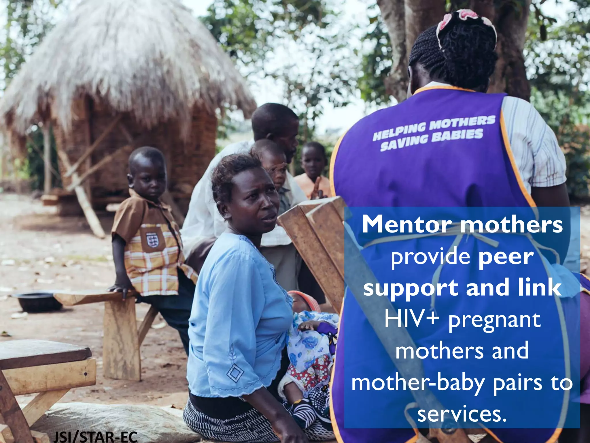 Mentor mothers
provide peer
support and link
HIV+ pregnant
mothers and
mother-baby pairs to
services.
 