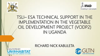 TSLI– ESA TECHNICAL SUPPORT IN THE
IMPLEMENTATION IN THE VEGETABLE
OIL DEVELOPMENT PROJECT (VODP2)
IN UGANDA
RICHARD NICK KABULETA
 