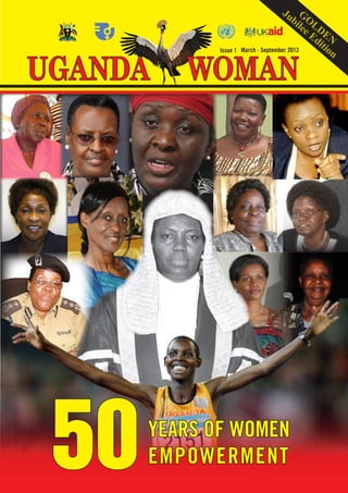 Ju G
                                          bi OL
                                            lee D
                                               Ed EN
                                                 iti
                                                     on

UGANDA   WOMAN
             Issue 1   March - September 2012




 50   YEARS OF WOMEN
      EMPOWERMENT
                        UGANDA WOMAN   March - September 2012   1
 