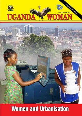 THE REPUBLIC OF UGANDA 
UGANDA WOMIssue 5, AOctober N2014 
Independence Day Edition 
Women and Urbanisation 
 