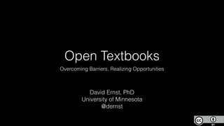 Open Textbooks 
Overcoming Barriers, Realizing Opportunities 
David Ernst, PhD 
University of Minnesota 
@dernst 
 