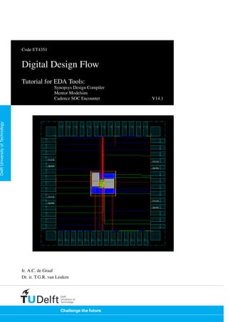 DelftUniversityofTechnology
Code ET4351
Digital Design Flow
Tutorial for EDA Tools:
Synopsys Design Compiler
Mentor Modelsim
Cadence SOC Encounter V14.1
Ir. A.C. de Graaf
Dr. ir. T.G.R. van Leuken
 
