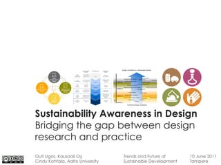 Sustainability Awareness in Design
Bridging the gap between design
research and practice
Outi Ugas, Kausaali Oy            Trends and Future of      10 June 2011
Cindy Kohtala, Aalto University   Sustainable Development   Tampere
 