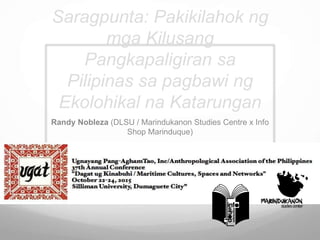Saragpunta: Pakikilahok ng
mga Kilusang
Pangkapaligiran sa
Pilipinas sa pagbawi ng
Ekolohikal na Katarungan
Randy Nobleza (DLSU / Marindukanon Studies Centre x Info
Shop Marinduque)
 