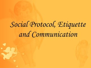 Social Protocol, Etiquette
and Communication
 