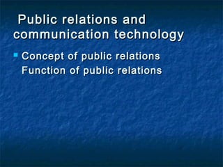Public relations andPublic relations and
communication technologycommunication technology
 Concept of public relationsConcept of public relations
Function of public relationsFunction of public relations
 