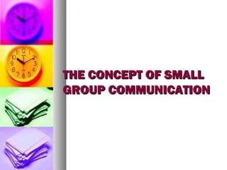THE CONCEPT OF SMALLTHE CONCEPT OF SMALL
GROUP COMMUNICATIONGROUP COMMUNICATION
 