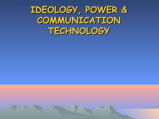 IDEOLOGY, POWER &IDEOLOGY, POWER &
COMMUNICATIONCOMMUNICATION
TECHNOLOGYTECHNOLOGY
 