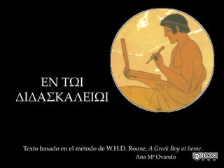 ΕΝ ΤΩΙ
ΔΙΔΑΣΚΑΛΕΙΩΙ
Texto basado en el método de W.H.D. Rouse, A Greek Boy at home.
Ana Mª Ovando
 