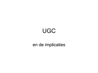 UGC en de implicaties 