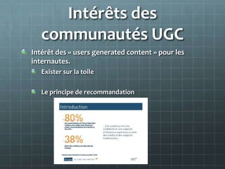 Intérêts des
   communautés UGC
Intérêt des « users generated content » pour les
internautes.
   Exister sur la toile

   ...