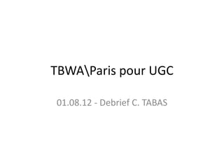 TBWAParis pour UGC

01.08.12 - Debrief C. TABAS
 