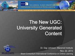 Dr. Gigi Johnson, Maremel Institute
Nov. 22, 2013
Sloan Consortium International Conference on Online Learning

 