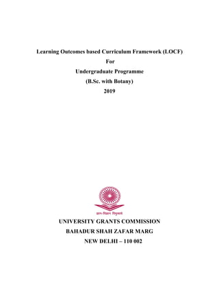 Learning Outcomes based Curriculum Framework (LOCF)
For
Undergraduate Programme
(B.Sc. with Botany)
2019
UNIVERSITY GRANTS COMMISSION
BAHADUR SHAH ZAFAR MARG
NEW DELHI – 110 002
 