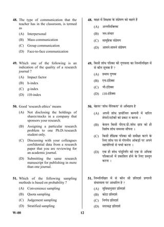 W-00 12
48. The type of communication that the
teacher has in the classroom, is termed
as
(A) Interpersonal
(B) Mass communication
(C) Group communication
(D) Face-to-face communication
49. Which one of the following is an
indication of the quality of a research
journal ?
(A) Impact factor
(B) h-index
(C) g-index
(D) i10-index
50. Good ‘research ethics’ means
(A) Not disclosing the holdings of
shares/stocks in a company that
sponsors your research.
(B) Assigning a particular research
problem to one Ph.D./research
student only.
(C) Discussing with your colleagues
confidential data from a research
paper that you are reviewing for
an academic journal.
(D) Submitting the same research
manuscript for publishing in more
than one journal.
51. Which of the following sampling
methods is based on probability ?
(A) Convenience sampling
(B) Quota sampling
(C) Judgement sampling
(D) Stratified sampling
48. ÛúõÖÖ ´Öë ×¿ÖõÖÛú Ûêú ÃÖÓ¯ÖÏêÂÖÞÖ ÛúÖê ÛúÆüŸÖê Æïü
(A) †®ŸÖ¾ÖðµÖ×ŒŸÖÛú
(B) •Ö®Ö-ÃÖÓ“ÖÖ¸ü
(C) ÃÖÖ´Öæ×ÆüÛú ÃÖÓ¯ÖÏêÂÖÞÖ
(D) †Ö´Ö®Öê-ÃÖÖ´Ö®Öê ÃÖÓ¯ÖÏêÂÖÞÖ
49. ×ÛúÃÖß ¿ÖÖê¬Ö ¯Ö×¡ÖÛúÖ Ûúß ÝÖãÞÖ¾Ö¢ÖÖ ÛúÖ ×®Ö´®Ö×»Ö×ÜÖŸÖ ´Öë
ÃÖê ÛúÖî®Ö ÃÖæ“ÖÛú Æîü ?
(A) ¯ÖÏ³ÖÖ¾Ö ÝÖãÞÖÛú
(B) ‹“Ö-‡Ó›îüŒÃÖ
(C) •Öß-‡Ó›îüŒÃÖ
(D) i10-‡Ó›îüŒÃÖ
50. ²ÖêÆüŸÖ¸ü ‘¿ÖÖê¬Ö ®Öî×ŸÖÛúŸÖÖ’ ÃÖê †×³Ö¯ÖÏÖµÖ Æîü
(A) †¯Ö®Öß ¿ÖÖê¬Ö ¯ÖÏÖµÖÖê×•ÖŸÖ Ûú´¯Ö®Öß ´Öë ¬ÖÖ×¸üŸÖ
¿ÖêµÖ¸üÖë/Ã™üÖòÛúÖë ÛúÖê ¯ÖÏÛú™ü ®Ö Ûú¸ü®ÖÖ …
(B) Ûêú¾Ö»Ö ×ÛúÃÖß ¯Öß‹“Ö.›üß./¿ÖÖê¬Ö ”ûÖ¡Ö ÛúÖê Æüß
×¾Ö¿ÖêÂÖ ¿ÖÖê¬Ö ÃÖ´ÖÃµÖÖ ÃÖÖï¯Ö®ÖÖ …
(C) ×ÛúÃÖß ¿Öî×õÖÛú ¯Ö×¡ÖÛúÖ Ûúß ÃÖ´ÖßõÖÖ Ûú¸ü®Öê Ûêú
×»Ö‹ ¿ÖÖê¬Ö ¯Ö¡Ö ÃÖê ÝÖÖê¯Ö®ÖßµÖ †ÖÓÛú›ÌüÖë ¯Ö¸ü †¯Ö®Öê
ÃÖÆüµÖÖê×ÝÖµÖÖë ÃÖê “Ö“ÖÖÔ Ûú¸ü®ÖÖ …
(D) ‹Ûú Æüß ¿ÖÖê¬Ö ¯ÖÖÓ›ãü×»Ö×¯Ö ÛúÖê ‹Ûú ÃÖê †×¬ÖÛú
¯Ö×¡ÖÛúÖ†Öë ´Öë ¯ÖÏÛúÖ×¿ÖŸÖ ÆüÖê®Öê Ûêú ×»Ö‹ ¯ÖÏÃŸÖãŸÖ
Ûú¸ü®ÖÖ …
51. ×®Ö´®Ö×»Ö×ÜÖŸÖ ´Öë ÃÖê ÛúÖî®Ö ÃÖß ¯ÖÏ×ŸÖ¤ü¿ÖÔ ¯ÖÏÞÖÖ»Öß
ÃÖÓ³ÖÖ¾µÖŸÖÖ ¯Ö¸ü †Ö¬ÖÖ×¸üŸÖ Æîü ?
(A) ÃÖã×¾Ö¬ÖÖ®ÖãÃÖÖ¸ü ¯ÖÏ×ŸÖ¤ü¿ÖÔ
(B) ÛúÖê™üÖ ¯ÖÏ×ŸÖ¤ü¿ÖÔ
(C) ×®ÖÞÖÔµÖ ¯ÖÏ×ŸÖ¤ü¿ÖÔ
(D) ÃŸÖ¸ü²Ö¨ü ¯ÖÏ×ŸÖ¤ü¿ÖÔ
ANS
ANS
ANS
ANS
 