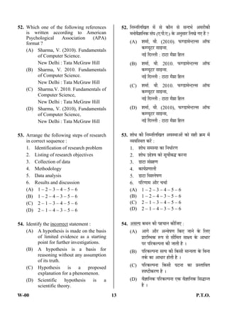 W-00 13 P.T.O.
52. Which one of the following references
is written according to American
Psychological Association (APA)
format ?
(A) Sharma, V. (2010). Fundamentals
of Computer Science.
New Delhi : Tata McGraw Hill
(B) Sharma, V. 2010. Fundamentals
of Computer Science.
New Delhi : Tata McGraw Hill
(C) Sharma.V. 2010. Fundamentals of
Computer Science,
New Delhi : Tata McGraw Hill
(D) Sharma, V. (2010), Fundamentals
of Computer Science,
New Delhi : Tata McGraw Hill
53. Arrange the following steps of research
in correct sequence :
1. Identification of research problem
2. Listing of research objectives
3. Collection of data
4. Methodology
5. Data analysis
6. Results and discussion
(A) 1 – 2 – 3 – 4 – 5 – 6
(B) 1 – 2 – 4 – 3 – 5 – 6
(C) 2 – 1 – 3 – 4 – 5 – 6
(D) 2 – 1 – 4 – 3 – 5 – 6
54. Identify the incorrect statement :
(A) A hypothesis is made on the basis
of limited evidence as a starting
point for further investigations.
(B) A hypothesis is a basis for
reasoning without any assumption
of its truth.
(C) Hypothesis is a proposed
explanation for a phenomenon.
(D) Scientific hypothesis is a
scientific theory.
52. ×®Ö´®Ö×»Ö×ÜÖŸÖ ´Öë ÃÖê ÛúÖî®Ö ÃÖê ÃÖ®¤ü³ÖÔ †´Ö¸üßÛúß
´Ö®ÖÖê¾Öî–ÖÖ×®ÖÛú ÃÖÓ‘Ö (‹.¯Öß.‹.) Ûêú †®ÖãÃÖÖ¸ü ×»ÖÜÖê ÝÖ‹ Æïü ?
(A) ¿Ö´ÖÖÔ, ¾Öß. (2010). ±úÞ›üÖ´Öê®™ü»ÃÖ †Öò±ú
Ûú´¯µÖæ™ü¸ü ÃÖÖ‡®ÃÖ.
®Ö‡Ô ×¤ü»»Öß : ™üÖ™üÖ ´ÖîÝÖÏÖ ×Æü»Ö
(B) ¿Ö´ÖÖÔ, ¾Öß. 2010. ±úÞ›üÖ´Öê®™ü»ÃÖ †Öò±ú
Ûú´¯µÖæ™ü¸ü ÃÖÖ‡®ÃÖ.
®Ö‡Ô ×¤ü»»Öß : ™üÖ™üÖ ´ÖîÝÖÏÖ ×Æü»Ö
(C) ¿Ö´ÖÖÔ. ¾Öß. 2010. ±úÞ›üÖ´Öê®™ü»ÃÖ †Öò±ú
Ûú´¯µÖæ™ü¸ü ÃÖÖ‡®ÃÖ,
®Ö‡Ô ×¤ü»»Öß : ™üÖ™üÖ ´ÖîÝÖÏÖ ×Æü»Ö
(D) ¿Ö´ÖÖÔ, ¾Öß. (2010), ±úÞ›üÖ´Öê®™ü»ÃÖ †Öò±ú
Ûú´¯µÖæ™ü¸ü ÃÖÖ‡®ÃÖ,
®Ö‡Ô ×¤ü»»Öß : ™üÖ™üÖ ´ÖîÝÖÏÖ ×Æü»Ö
53. ¿ÖÖê¬Ö Ûúß ×®Ö´®Ö×»Ö×ÜÖŸÖ †¾ÖÃ£ÖÖ†Öë ÛúÖê ÃÖÆüß ÛÎú´Ö ´Öë
¾µÖ¾Ö×Ã£ÖŸÖ Ûú¸ëü :
1. ¿ÖÖê¬Ö ÃÖ´ÖÃµÖÖ ÛúÖ ×®Ö¬ÖÖÔ¸üÞÖ
2. ¿ÖÖê¬Ö ˆ§êü¿µÖ ÛúÖê ÃÖæ“Öß²Ö¨ü Ûú¸ü®ÖÖ
3. ›üÖ™üÖ ÃÖÓÝÖÏÆüÞÖ
4. ÛúÖµÖÔ¯ÖÏÞÖÖ»Öß
5. ›üÖ™üÖ ×¾Ö¿»ÖêÂÖÞÖ
6. ¯Ö×¸üÞÖÖ´Ö †Öî¸ü “Ö“ÖÖÔ
(A) 1 – 2 – 3 – 4 – 5 – 6
(B) 1 – 2 – 4 – 3 – 5 – 6
(C) 2 – 1 – 3 – 4 – 5 – 6
(D) 2 – 1 – 4 – 3 – 5 – 6
54. †ÃÖŸµÖ Ûú£Ö®Ö Ûúß ¯ÖÆü“ÖÖ®Ö Ûúß×•Ö‹ :
(A) †ÖÝÖê †Öî¸ü †®¾ÖêÂÖÞÖ ×Ûú‹ •ÖÖ®Öê Ûêú ×»Ö‹
¯ÖÏÖ¸ü×´³ÖÛú ºþ¯Ö ÃÖê ÃÖß×´ÖŸÖ ÃÖÖõµÖ Ûêú †Ö¬ÖÖ¸ü
¯Ö¸ü ¯Ö×¸üÛú»¯Ö®ÖÖ Ûúß •ÖÖŸÖß Æîü …
(B) ¯Ö×¸üÛú»¯Ö®ÖÖ ÃÖŸµÖ Ûúß ×ÛúÃÖß ´ÖÖ®µÖŸÖÖ Ûêú ×²Ö®ÖÖ
ŸÖÛÔú ÛúÖ †Ö¬ÖÖ¸ü ÆüÖêŸÖß Æîü …
(C) ¯Ö×¸üÛú»¯Ö®ÖÖ ×ÛúÃÖß ‘Ö™ü®ÖÖ ÛúÖ ¯ÖÏÃŸÖÖ×¾ÖŸÖ
Ã¯ÖÂ™üßÛú¸üÞÖ Æîü …
(D) ¾Öî–ÖÖ×®ÖÛú ¯Ö×¸üÛú»¯Ö®ÖÖ ‹Ûú ¾Öî–ÖÖ×®ÖÛú ×ÃÖ¨üÖ®ŸÖ
Æîü …
ANS
ANS
ANS
 