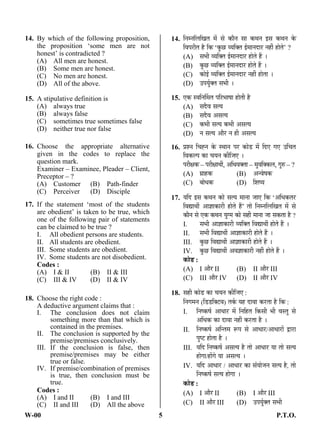 W-00 5 P.T.O.
14. By which of the following proposition,
the proposition ‘some men are not
honest’ is contradicted ?
(A) All men are honest.
(B) Some men are honest.
(C) No men are honest.
(D) All of the above.
15. A stipulative definition is
(A) always true
(B) always false
(C) sometimes true sometimes false
(D) neither true nor false
16. Choose the appropriate alternative
given in the codes to replace the
question mark.
Examiner – Examinee, Pleader – Client,
Preceptor – ?
(A) Customer (B) Path-finder
(C) Perceiver (D) Disciple
17. If the statement ‘most of the students
are obedient’ is taken to be true, which
one of the following pair of statements
can be claimed to be true ?
I. All obedient persons are students.
II. All students are obedient.
III. Some students are obedient.
IV. Some students are not disobedient.
Codes :
(A) I & II (B) II & III
(C) III & IV (D) II & IV
18. Choose the right code :
A deductive argument claims that :
I. The conclusion does not claim
something more than that which is
contained in the premises.
II. The conclusion is supported by the
premise/premises conclusively.
III. If the conclusion is false, then
premise/premises may be either
true or false.
IV. If premise/combination of premises
is true, then conclusion must be
true.
Codes :
(A) I and II (B) I and III
(C) II and III (D) All the above
14. ×®Ö´®Ö×»Ö×ÜÖŸÖ ´Öë ÃÖê ÛúÖî®Ö ÃÖÖ Ûú£Ö®Ö ‡ÃÖ Ûú£Ö®Ö Ûêú
×¾Ö¯Ö¸üßŸÖ Æîü ×Ûú ‘Ûãú”û ¾µÖ×ŒŸÖ ‡Ô´ÖÖ®Ö¤üÖ¸ü ®ÖÆüà ÆüÖêŸÖê’ ?
(A) ÃÖ³Öß ¾µÖ×ŒŸÖ ‡Ô´ÖÖ®Ö¤üÖ¸ü ÆüÖêŸÖê Æïü …
(B) Ûãú”û ¾µÖ×ŒŸÖ ‡Ô´ÖÖ®Ö¤üÖ¸ü ÆüÖêŸÖê Æïü …
(C) ÛúÖê‡Ô ¾µÖ×ŒŸÖ ‡Ô´ÖÖ®Ö¤üÖ¸ü ®ÖÆüà ÆüÖêŸÖÖ …
(D) ˆ¯ÖµÖãÔŒŸÖ ÃÖ³Öß …
15. ‹Ûú Ã¾Ö×®ÖÙ´ÖŸÖ ¯Ö×¸ü³ÖÖÂÖÖ ÆüÖêŸÖß Æîü
(A) ÃÖ¤îü¾Ö ÃÖŸµÖ
(B) ÃÖ¤îü¾Ö †ÃÖŸµÖ
(C) Ûú³Öß ÃÖŸµÖ Ûú³Öß †ÃÖŸµÖ
(D) ®Ö ÃÖŸµÖ †Öî¸ü ®Ö Æüß †ÃÖŸµÖ
16. ¯ÖÏ¿®Ö ×“ÖÅ®Ö Ûêú Ã£ÖÖ®Ö ¯Ö¸ü ÛúÖê›ü ´Öë ×¤ü‹ ÝÖ‹ ˆ×“ÖŸÖ
×¾ÖÛú»¯Ö ÛúÖ “ÖµÖ®Ö Ûúß×•Ö‹ …
¯Ö¸üßõÖÛú – ¯Ö¸üßõÖÖ£Öá, †×¬Ö¾ÖŒŸÖÖ – ´Öã¾Ö×ŒÛú»Ö, ÝÖã¹ý – ?
(A) ÝÖÏÖÆüÛú (B) †®¾ÖêÂÖÛú
(C) ²ÖÖê¬ÖÛú (D) ×¿ÖÂµÖ
17. µÖ×¤ü ‡ÃÖ Ûú£Ö®Ö ÛúÖê ÃÖŸµÖ ´ÖÖ®ÖÖ •ÖÖ‹ ×Ûú ‘†×¬ÖÛúŸÖ¸ü
×¾ÖªÖ£Öá †Ö–ÖÖÛúÖ¸üß ÆüÖêŸÖê Æïü’ ŸÖÖê ×®Ö´®Ö×»Ö×ÜÖŸÖ ´Öë ÃÖê
ÛúÖî®Ö ÃÖê ‹Ûú Ûú£Ö®Ö µÖãÝ´Ö ÛúÖê ÃÖÆüß ´ÖÖ®ÖÖ •ÖÖ ÃÖÛúŸÖÖ Æîü ?
I. ÃÖ³Öß †Ö–ÖÖÛúÖ¸üß ¾µÖ×ŒŸÖ ×¾ÖªÖ£Öá ÆüÖêŸÖê Æïü …
II. ÃÖ³Öß ×¾ÖªÖ£Öá †Ö–ÖÖÛúÖ¸üß ÆüÖêŸÖê Æïü …
III. Ûãú”û ×¾ÖªÖ£Öá †Ö–ÖÖÛúÖ¸üß ÆüÖêŸÖê Æïü …
IV. Ûãú”û ×¾ÖªÖ£Öá †¾Ö–ÖÖÛúÖ¸üß ®ÖÆüà ÆüÖêŸÖê Æïü …
ÛúÖê›ü :
(A) I †Öî¸ü II (B) II †Öî¸ü III
(C) III †Öî¸ü IV (D) II †Öî¸ü IV
18. ÃÖÆüß ÛúÖê›ü ÛúÖ “ÖµÖ®Ö Ûúß×•Ö‹ :
×®ÖÝÖ´Ö®Ö (×›ü›ü×Œ™ü¾Ö) ŸÖÛÔú µÖÆü ¤üÖ¾ÖÖ Ûú¸üŸÖÖ Æîü ×Ûú :
I. ×®ÖÂÛúÂÖÔ †Ö¬ÖÖ¸ü ´Öë ×®Ö×ÆüŸÖ ×ÛúÃÖß ³Öß ¾ÖÃŸÖã ÃÖê
†×¬ÖÛú ÛúÖ ¤üÖ¾ÖÖ ®ÖÆüà Ûú¸üŸÖÖ Æîü …
II. ×®ÖÂÛúÂÖÔ †×®ŸÖ´Ö ºþ¯Ö ÃÖê †Ö¬ÖÖ¸ü/†Ö¬ÖÖ¸üÖë «üÖ¸üÖ
¯ÖãÂ™ü ÆüÖêŸÖÖ Æîü …
III. µÖ×¤ü ×®ÖÂÛúÂÖÔ †ÃÖŸµÖ Æîü ŸÖÖê †Ö¬ÖÖ¸ü µÖÖ ŸÖÖê ÃÖŸµÖ
ÆüÖêÝÖÖ/ÆüÖëÝÖê µÖÖ †ÃÖŸµÖ …
IV. µÖ×¤ü †Ö¬ÖÖ¸ü / †Ö¬ÖÖ¸ü ÛúÖ ÃÖÓµÖÖê•Ö®Ö ÃÖŸµÖ Æîü, ŸÖÖê
×®ÖÂÛúÂÖÔ ÃÖŸµÖ ÆüÖêÝÖÖ …
ÛúÖê›ü :
(A) I †Öî¸ü II (B) I †Öî¸ü III
(C) II †Öî¸ü III (D) ˆ¯ÖµÖãÔŒŸÖ ÃÖ³Öß
ANS
ANS
ANS
ANS
ANS
 