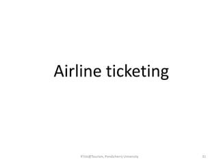 Airline ticketing
R'tist@Tourism, Pondicherry University 31
 