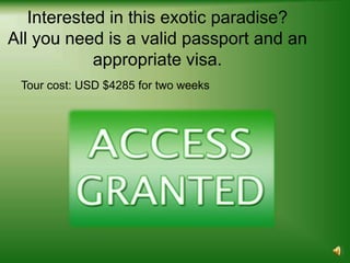 Interested in this exotic paradise?
All you need is a valid passport and an
            appropriate visa.
 Tour cost: USD $4285 for two weeks
 