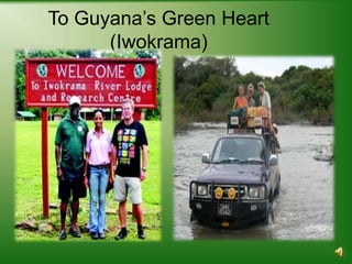To Guyana’s Green Heart
      (Iwokrama)
 