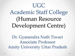 Dr. Gyanendra Nath Tiwari
Associate Professor
Amity University Uttar Pradesh
UGC
Academic Staff College
(Human Resource
Development Centre)
 