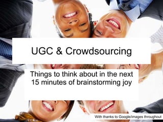 UGC & Crowdsourcing Things to think about in the next 15 minutes of brainstorming joy With thanks to Google/images throughout 