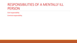 RESPONSIBILITIES OF A MENTALLY ILL
PERSON
Civil responsibility
Criminal responsibility
 