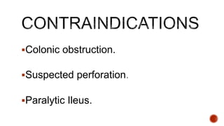 Colonic obstruction.
Suspected perforation.
Paralytic Ileus.
 