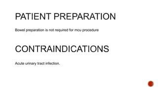 Bowel preparation is not required for mcu procedure
Acute urinary tract infection.
 