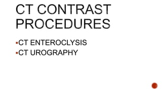 CT ENTEROCLYSIS
CT UROGRAPHY
 