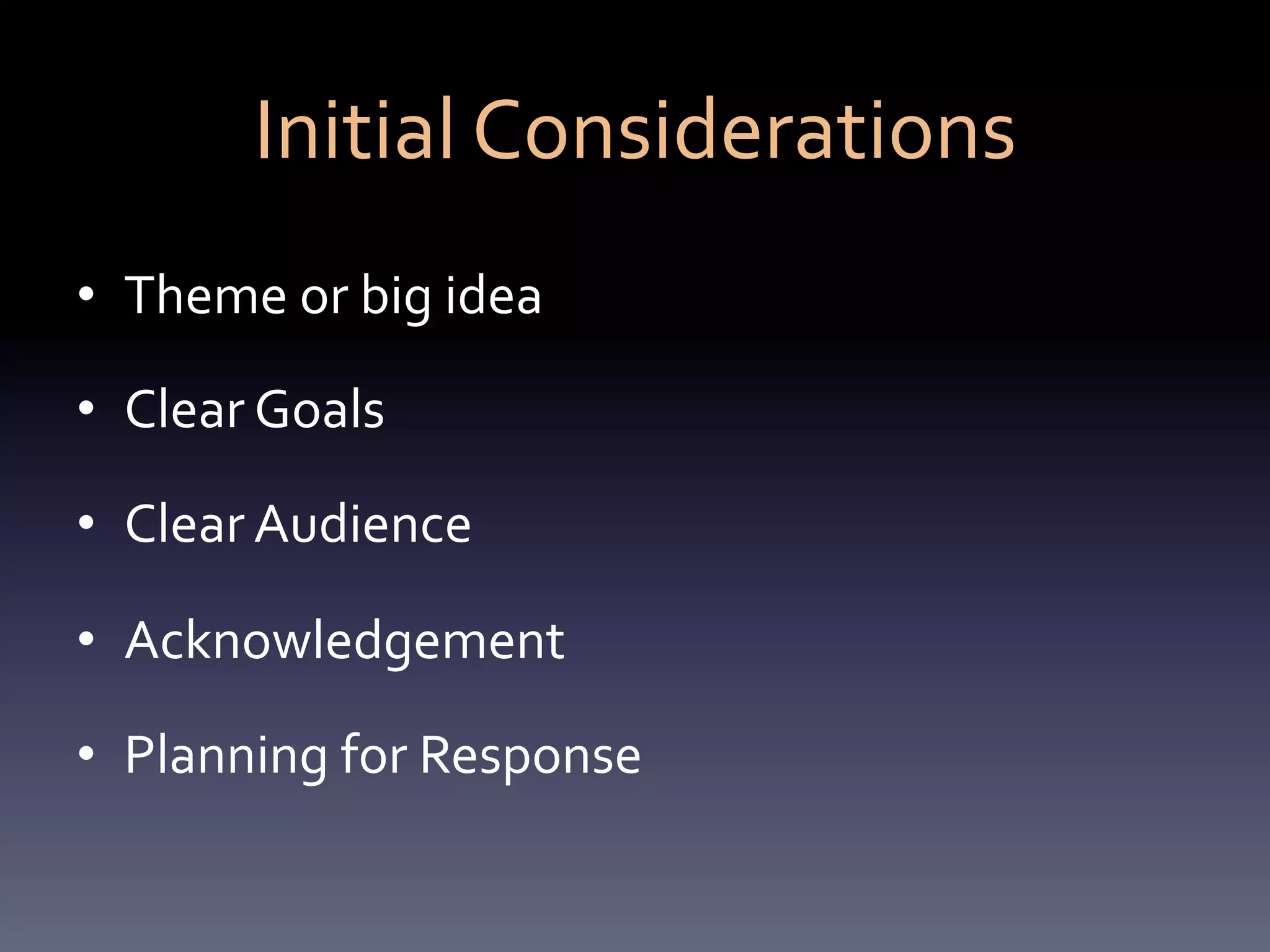 Initial	
  Considerations	
  
•  Theme	
  or	
  big	
  idea	
  

•  Clear	
  Goals	
  

•  Clear	
  Audience	
  

•  Acknowledgement	
  

•  Planning	
  for	
  Response	
  
 