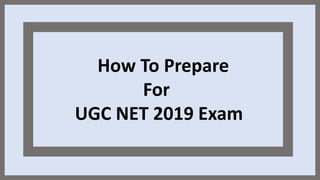 How To Prepare
For
UGC NET 2019 Exam
 