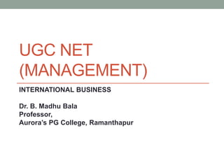 UGC NET
(MANAGEMENT)
INTERNATIONAL BUSINESS
Dr. B. Madhu Bala
Professor,
Aurora’s PG College, Ramanthapur
 
