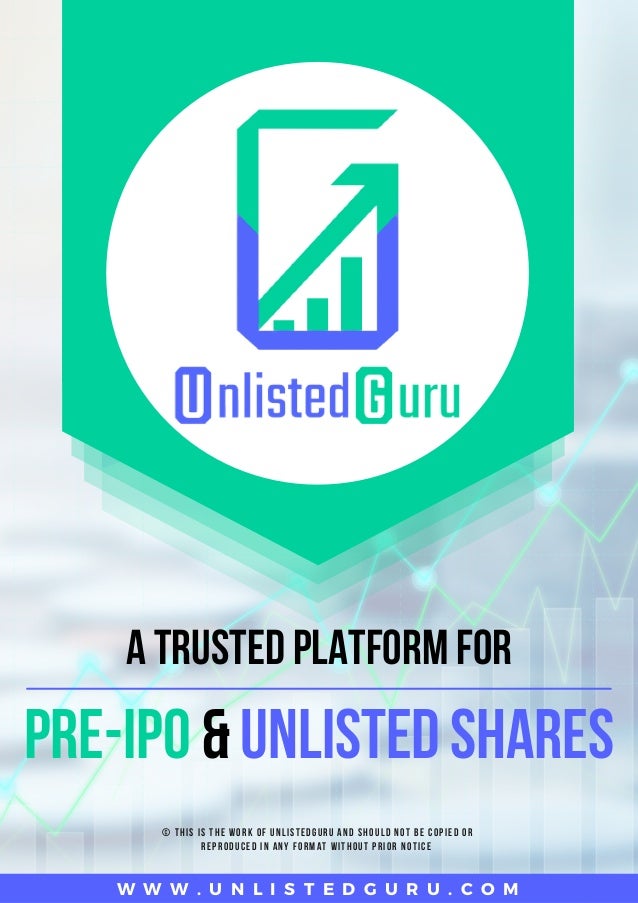 A TRUSTED PLATFORM FOR
W W W . U N L I S T E D G U R U . C O M
PRE-IPO & UNLISTED SHARES
© THIS IS THE WORK OF UNLISTEDGURU AND SHOULD NOT BE COPIED OR
REPRODUCED IN ANY FORMAT WITHOUT PRIOR NOTICE
 