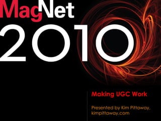 Making UGC Work Presented by Kim Pittaway, kimpittaway.com 
